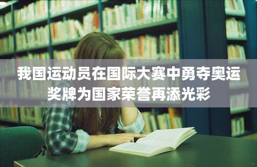我国运动员在国际大赛中勇夺奥运奖牌为国家荣誉再添光彩