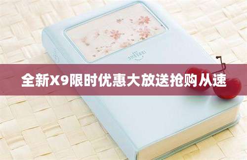 全新X9限时优惠大放送抢购从速