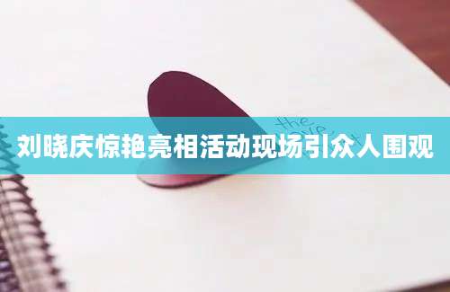 刘晓庆惊艳亮相活动现场引众人围观