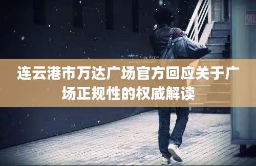 连云港市万达广场官方回应关于广场正规性的权威解读