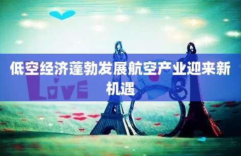 低空经济蓬勃发展航空产业迎来新机遇