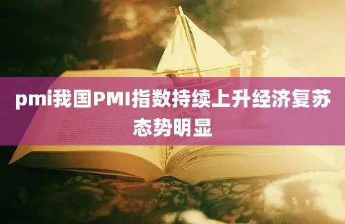 pmi我国PMI指数持续上升经济复苏态势明显