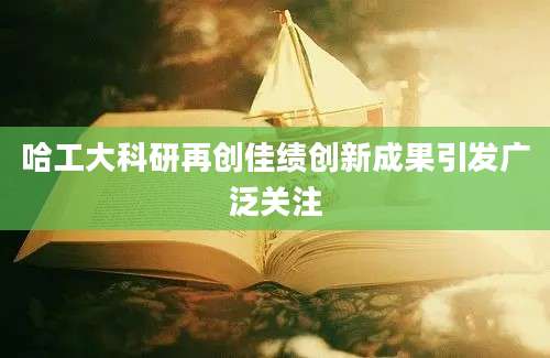 哈工大科研再创佳绩创新成果引发广泛关注