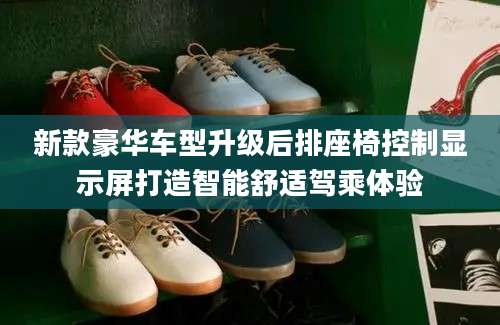 新款豪华车型升级后排座椅控制显示屏打造智能舒适驾乘体验