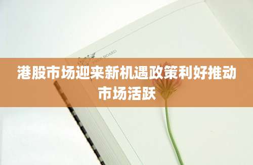 港股市场迎来新机遇政策利好推动市场活跃