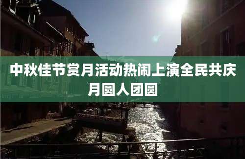 中秋佳节赏月活动热闹上演全民共庆月圆人团圆
