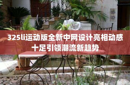 325li运动版全新中网设计亮相动感十足引领潮流新趋势