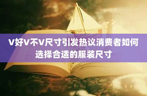 V好V不V尺寸引发热议消费者如何选择合适的服装尺寸