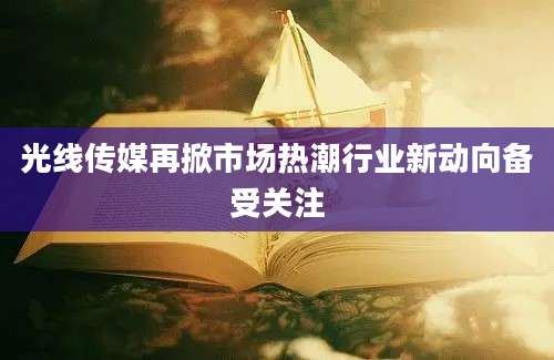 光线传媒再掀市场热潮行业新动向备受关注