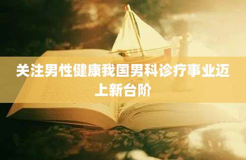 关注男性健康我国男科诊疗事业迈上新台阶
