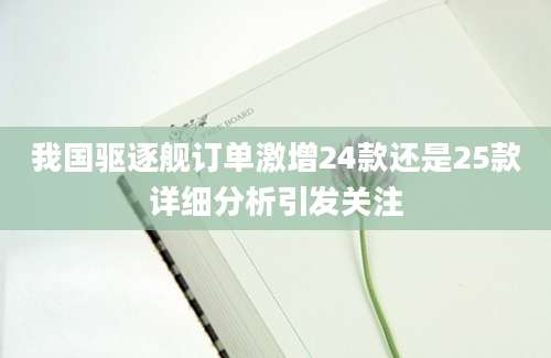 我国驱逐舰订单激增24款还是25款详细分析引发关注