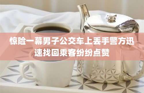 惊险一幕男子公交车上丢手警方迅速找回乘客纷纷点赞