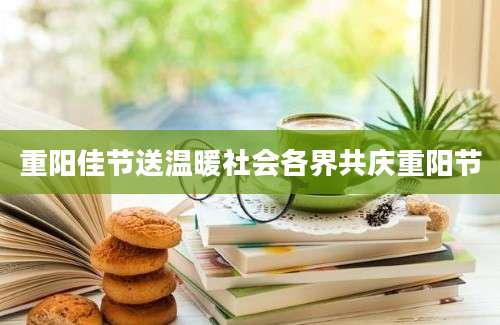 重阳佳节送温暖社会各界共庆重阳节
