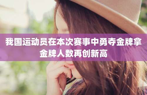 我国运动员在本次赛事中勇夺金牌拿金牌人数再创新高