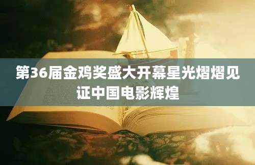 第36届金鸡奖盛大开幕星光熠熠见证中国电影辉煌