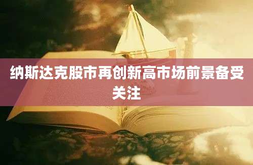 纳斯达克股市再创新高市场前景备受关注