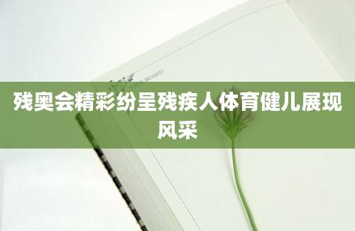 残奥会精彩纷呈残疾人体育健儿展现风采