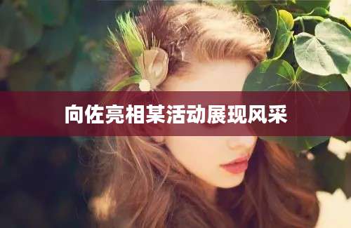 向佐亮相某活动展现风采