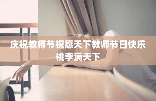 庆祝教师节祝愿天下教师节日快乐桃李满天下