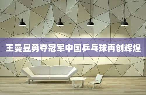 王曼昱勇夺冠军中国乒乓球再创辉煌