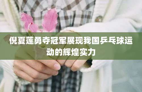倪夏莲勇夺冠军展现我国乒乓球运动的辉煌实力
