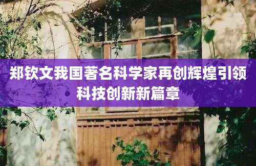 郑钦文我国著名科学家再创辉煌引领科技创新新篇章