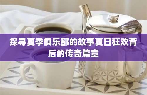 探寻夏季俱乐部的故事夏日狂欢背后的传奇篇章