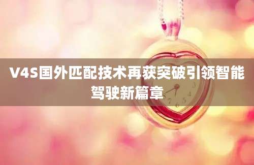 V4S国外匹配技术再获突破引领智能驾驶新篇章