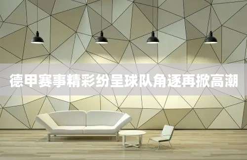 德甲赛事精彩纷呈球队角逐再掀高潮