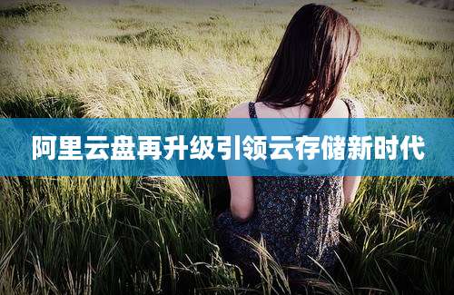 阿里云盘再升级引领云存储新时代