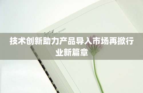 技术创新助力产品导入市场再掀行业新篇章