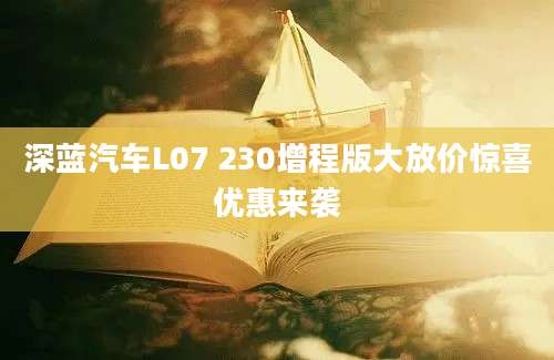 深蓝汽车L07 230增程版大放价惊喜优惠来袭