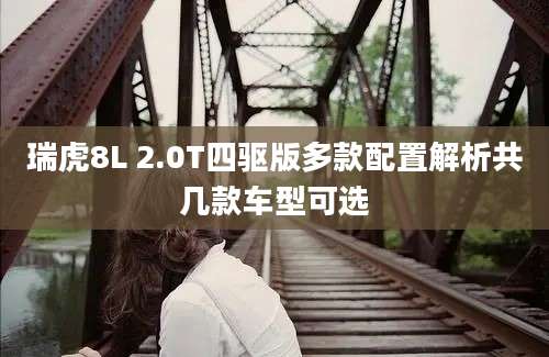 瑞虎8L 2.0T四驱版多款配置解析共几款车型可选