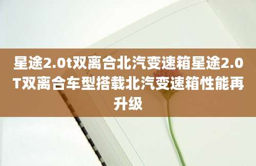 星途2.0t双离合北汽变速箱星途2.0T双离合车型搭载北汽变速箱性能再升级