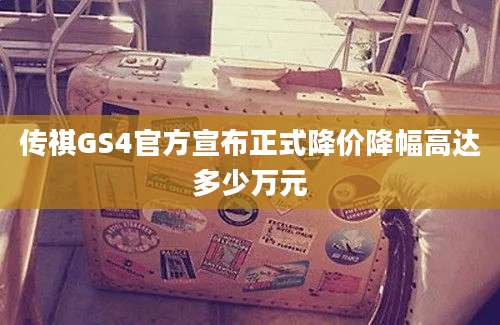 传祺GS4官方宣布正式降价降幅高达多少万元