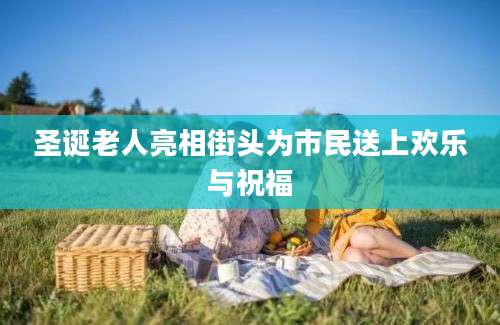 圣诞老人亮相街头为市民送上欢乐与祝福