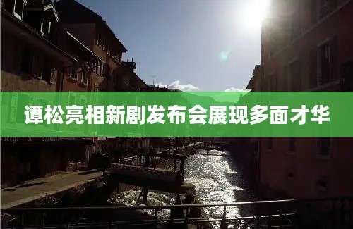 谭松亮相新剧发布会展现多面才华