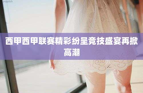 西甲西甲联赛精彩纷呈竞技盛宴再掀高潮