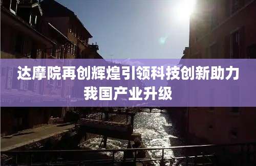 达摩院再创辉煌引领科技创新助力我国产业升级
