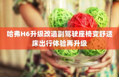 哈弗H6升级改造副驾驶座椅变舒适床出行体验再升级