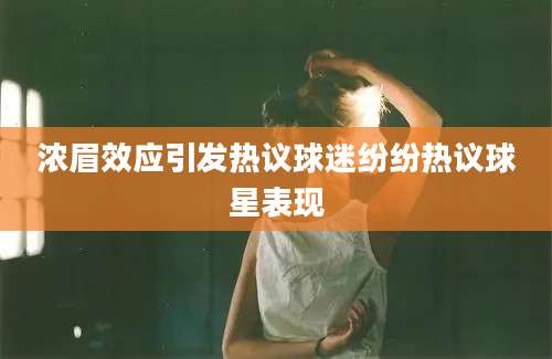 浓眉效应引发热议球迷纷纷热议球星表现