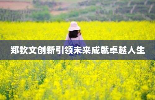 郑钦文创新引领未来成就卓越人生