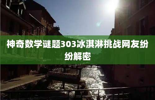 神奇数学谜题303冰淇淋挑战网友纷纷解密