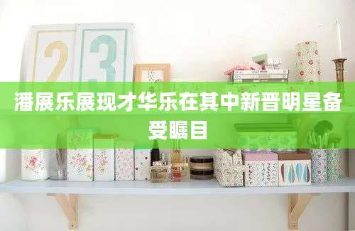 潘展乐展现才华乐在其中新晋明星备受瞩目