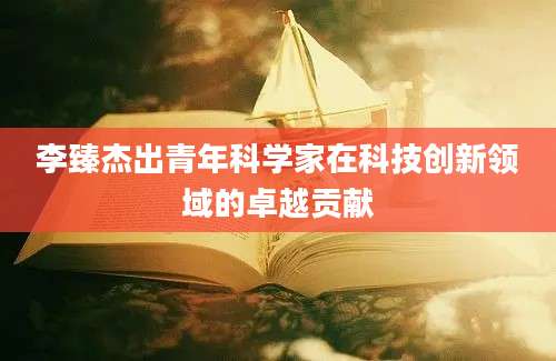 李臻杰出青年科学家在科技创新领域的卓越贡献
