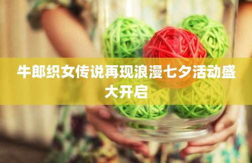 牛郎织女传说再现浪漫七夕活动盛大开启
