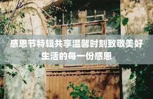 感恩节特辑共享温馨时刻致敬美好生活的每一份感恩