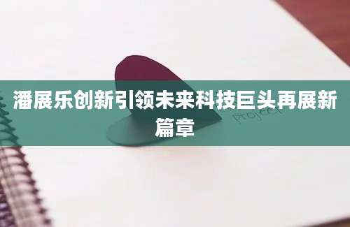 潘展乐创新引领未来科技巨头再展新篇章
