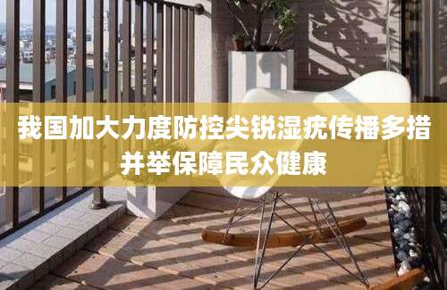 我国加大力度防控尖锐湿疣传播多措并举保障民众健康