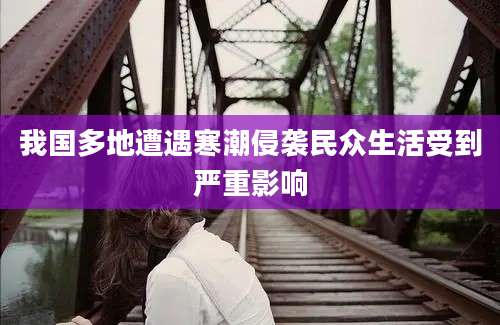 我国多地遭遇寒潮侵袭民众生活受到严重影响